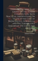 Essay on the Effects of Iodine on the Human Constitution, with Practical Observations on Its Use in the Cure of Bronchocele, Scrophula, and the Tuberculous Diseases of the Chest and Abdomen 1021764744 Book Cover