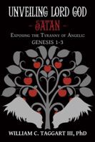 Unveiling Lord God - Satan: Exposing the Tyranny of Angels: Genesis 1-3 1489712046 Book Cover