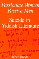 Passionate Women, Passive Men: Suicide in Yiddish Literature (S U N Y Series in Modern Jewish Literature and Culture) 0887065953 Book Cover