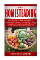 Homesteading: Your Guide to Self Sufficiency, Growing Your Food, and Saving Ener 1540462188 Book Cover