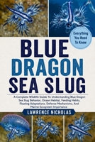 BLUE DRAGON SEA SLUG: A Complete Wildlife Guide To Understanding Blue Dragon Sea Slug Behavior, Ocean Habitat, Feeding Habits, Floating Adaptations, Defense Mechanisms, And Marine Ecosystem Importance B0H35V4TG1 Book Cover