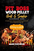 Pit Boss Wood Pellet Grill and Smoker Cookbook 2021 - Appetizer Recipes: A Complete Guide to Master your Wood Pellet Smoker and Grill. 200 Delicious Recipes for the Perfect BBQ. Smoke Meat, Bake or Ro 1801883904 Book Cover