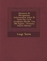 Elementi Di Navigazione Astronomica: Libro Di Testo Per La R. Accademia Navale. Con 186 Figure 1294600311 Book Cover
