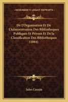 De L'Organisation Et De L'Administration Des Bibliotheques Publiques Et Privees Et De la Classification Des Bibliotheques (1884) 1168467071 Book Cover