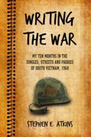 Writing the War: My Ten Months in the Jungles, Streets and Paddies of South Vietnam, 1968 0786442727 Book Cover