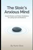 The Stoic's Anxious Mind: Ancient Wisdom and Modern Meditations for Lasting Calm and Resilience B0G6K4731C Book Cover