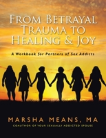From Betrayal Trauma to Healing & Joy: A Workbook for Partners of Sex Addicts 1654271039 Book Cover