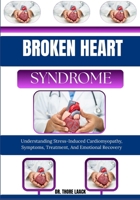 BROKEN HEART SYNDROME: Understanding Stress-Induced Cardiomyopathy, Symptoms, Treatment, And Emotional Recovery B0G6L7YY46 Book Cover
