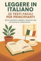 25 TESTI FACILI PER PRINCIPIANTI: 25 lecturas cortas en italiano para principiantes con ejercicios de comprensión y vocabulario útil. B0G3LN2Y1L Book Cover