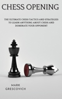 Chess Opening: The Ultimate Chess Tactics and Strategies To Learn Anything About Chess and Dominate your Opponent 1802341900 Book Cover