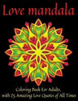 Love Mandala Coloring Book For Adults, with 25 Amazing Love Quotes of All Times: Adult Mandala Coloring Book with Inspiring love Quotes of Famous ... and Songs. Creative Love Gift for Him or Her. B08RH7JVMJ Book Cover