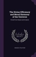 The Divine Efficiency and Moral Harmony of the Universe: Proved From Reason and Scripture 1358964858 Book Cover