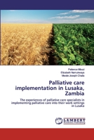 Palliative care implementation in Lusaka, Zambia: The experiences of palliative care specialists in implementing palliative care into their work settings in Lusaka 6200506957 Book Cover