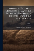 Institutio Theologi Christiani In Capitibus Religionis Theoreticis Nostris Temporibus Accomodata, Volume 1... 127857087X Book Cover