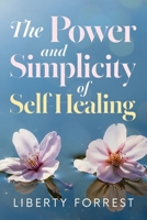 The Power and Simplicity of Self-Healing: With scientific proof that you can create your own miracle 1481197045 Book Cover