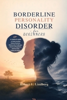 Borderline Personality Disorder for Beginners: A Complete Guide to Understanding Intense Emotions, Relationship Challenges, Emotional Regulation, and Everyday Coping Strategies B0H75SZZQV Book Cover