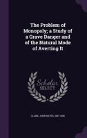 The Problem of Monopoly: A Study of a Grave Danger and of Thenatural Mode of Averting It 1110581254 Book Cover