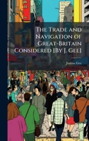 The Trade and Navigation of Great-Britain Considered [By J. Gee] 1023851903 Book Cover