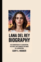 LANA DEL REY BIOGRAPHY: The Soundtrack of a Generation, The Voice That Changed the Mood of a Generation. B0F5467NPH Book Cover