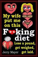 My Wife Put Me on This F**king Diet: Lose a Pound, Get Weighed, Get Laid. 148488566X Book Cover
