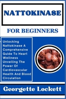 Nattokinase for Beginners: Unlocking Nattokinase A Comprehensive Guide To Heart Wellness Unveiling The Power Of Cardiovascular Health And Blood C B0CQDFTKC8 Book Cover