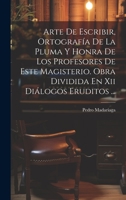 Arte De Escribir, Ortografía De La Pluma Y Honra De Los Profesores De Este Magisterio. Obra Dividida En Xii Diálogos Eruditos ... 1021288179 Book Cover