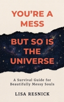 You're a Mess, But So is the Universe: A Survival Guide for Beautifully Messy Souls 1968485759 Book Cover