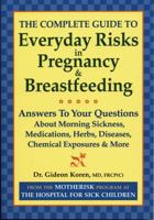 The Complete Guide to Everyday Risks in Pregnancy and Breastfeeding: Answers to All Your Questions about Medications, Morning Sickness, Herbs, Diseases, Chemical Exposures and More 0778800849 Book Cover