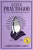 Let Us Pray To God: For All Our Circumstances 1964628318 Book Cover