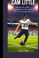 CAM LITTLE: Against the Odds — The Young Kicker Who Broke the NFL’s Unbreakable Record. B0GQF911DX Book Cover