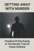 Getting Away With Murder: Timeline Of Key Events In The Murder Trial Of Casey Anthony: Casey Anthony Documentary B098PPNL7Y Book Cover
