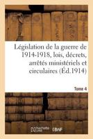 La(c)Gislation de La Guerre de 1914-1918: Lois, Da(c)Crets, Arraata(c)S Minista(c)Riels Tome 4 2013634404 Book Cover