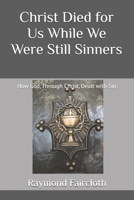 Christ Died for Us While We Were Still Sinners: How God, Through Christ, Dealt with Sin B08KJJ8CRV Book Cover