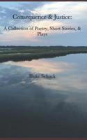 Consequence & Justice: A Collection of Poetry, Short Stories, & Plays 1082405167 Book Cover