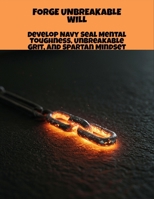 Forge Unbreakable Will: Develop Navy Seal Mental Toughness, Unbreakable Grit, And Spartan Mindset B0FQZR7L5V Book Cover