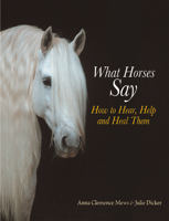 What Horses Say: How to Hear, Help and Heal Them 1570762767 Book Cover