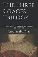 The Three Graces Trilogy : Historical Fiction of the French Renaissance 1521594570 Book Cover