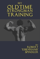 My Oldtime Strongman Training: How to Build Old School Strength and Muscle, Master Classic Feats of Strength, and Perform Them B08D4SJWK3 Book Cover