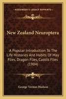 New Zealand Neuroptera: A Popular Introduction To The Life Histories And Habits Of May Flies, Dragon Flies, Caddis Flies 1120654882 Book Cover