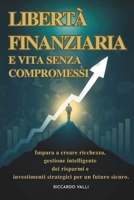 Libertà Finanziaria e Vita Senza Compromessi: Impara a creare ricchezza, gestione intelligente dei risparmi e investimenti strategici per un futuro sicuro (Italian Edition) B0DNBT9FC7 Book Cover