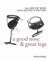 A Good Nose and Great Legs: The Art of Wine from the Vine to the Table 1740458761 Book Cover