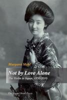 Not by Love Alone: The Violin in Japan, 1850-2010 8799728311 Book Cover
