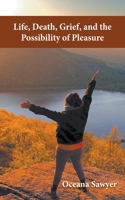 Life, Death, Grief and the Possibility of Pleasure 0578372479 Book Cover