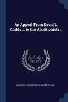 An Appeal From David L. Childs ... to the Abolitionists .. 137665914X Book Cover