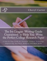 The Ivy League Writing Guide Guaranteed to Help You Write the Perfect College Research Paper : A Step-By-Step Guide for Potential Science, Technology, Engineering, Pharmacy, Medicine and Math Majors 1975963326 Book Cover