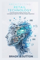 Architecting Retail Technology: Transforming Supply Chains and Leveraging AI Agents for the New Shopper Experience B0GS2HD1RB Book Cover
