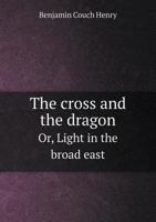 The Cross and the Dragon Or, Light in the Broad East 5518760647 Book Cover
