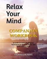 Relax Your Mind Companion Workbook: A Guide To Learn Meditation Techniques To Relieve Stress and Quiet A Busy Mind 1951382005 Book Cover