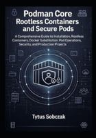 Podman Core Rootless Containers and Secure Pods: A Comprehensive Guide to Installation, Rootless Containers, Docker Substitution, Pod Operations, Security, and Production Projects B0G4JKJ7PG Book Cover