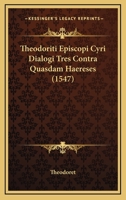 Theodoriti Episcopi Cyri Dialogi Tres Contra Quasdam Haereses (1547) 1120342384 Book Cover
